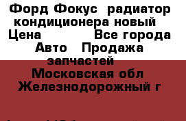 Форд Фокус1 радиатор кондиционера новый › Цена ­ 2 500 - Все города Авто » Продажа запчастей   . Московская обл.,Железнодорожный г.